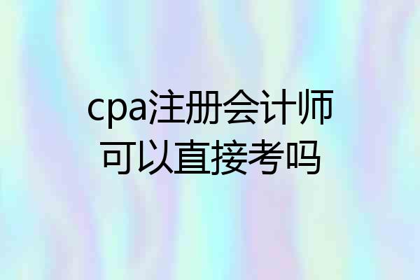 cpa注册会计师可以直接考吗