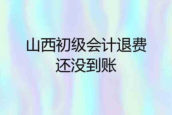 山西初级会计退费还没到账