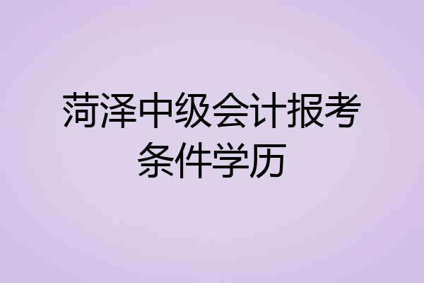 菏泽中级会计报考条件学历