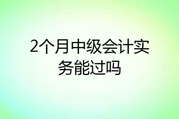 2个月中级会计实务能过吗