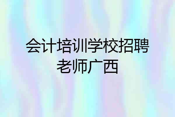 会计培训学校招聘老师广西