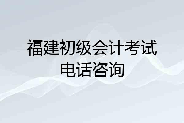 福建初级会计考试电话咨询
