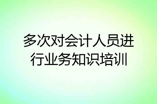 多次对会计人员进行业务知识培训