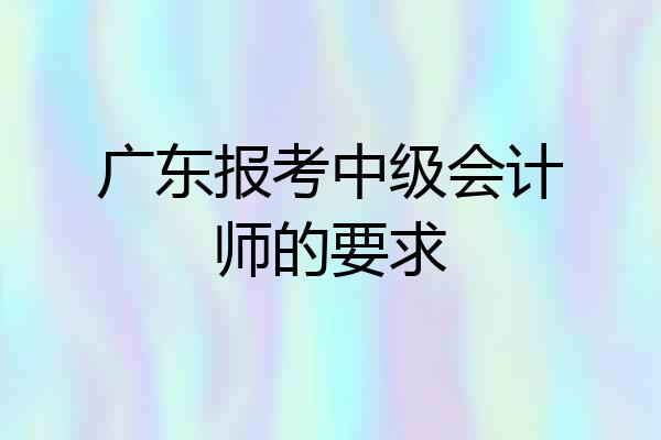 广东报考中级会计师的要求