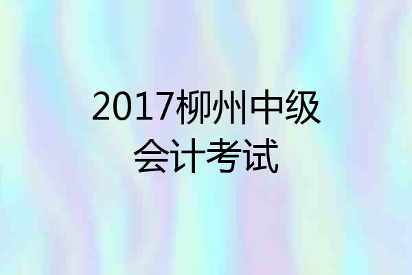 2017柳州中级会计考试