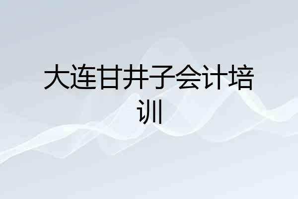 大连甘井子会计培训