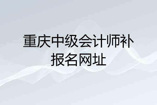 重庆中级会计师补报名网址