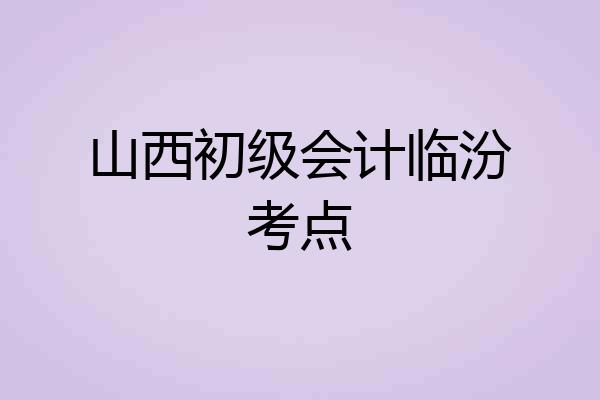 山西初级会计临汾考点