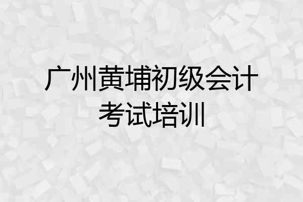广州黄埔初级会计考试培训
