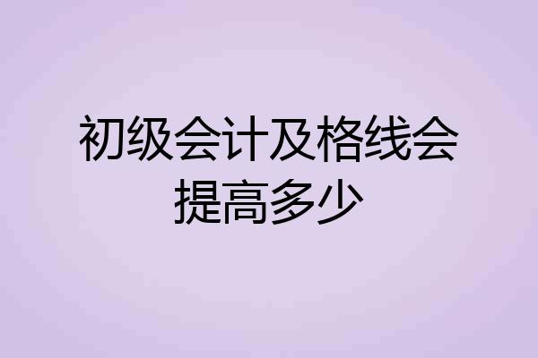 初级会计及格线会提高多少