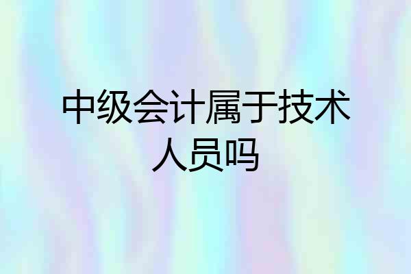 中级会计属于技术人员吗