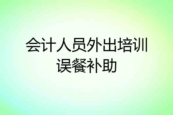 会计人员外出培训误餐补助