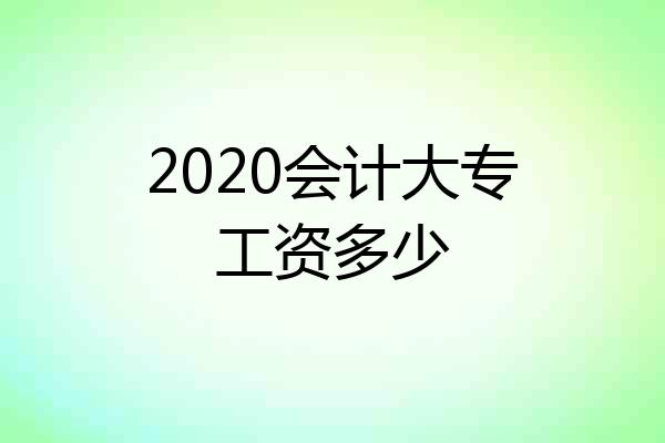 2020会计大专工资多少