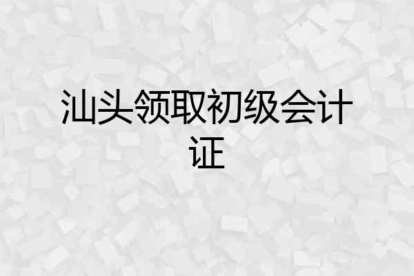 汕头领取初级会计证