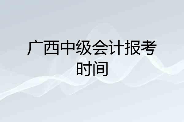 广西中级会计报考时间