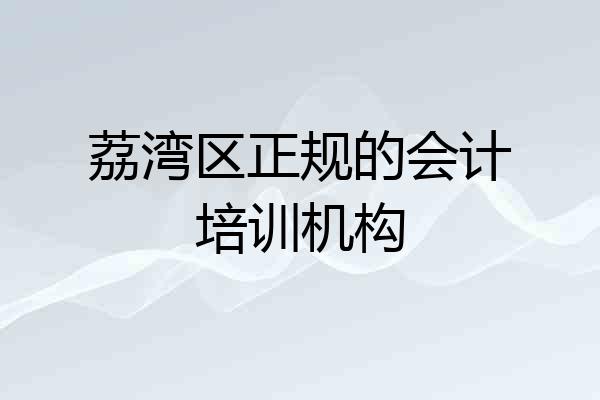 荔湾区正规的会计培训机构