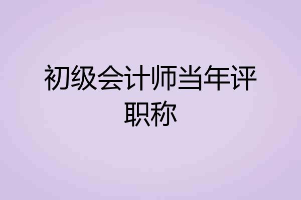 初级会计师当年评职称