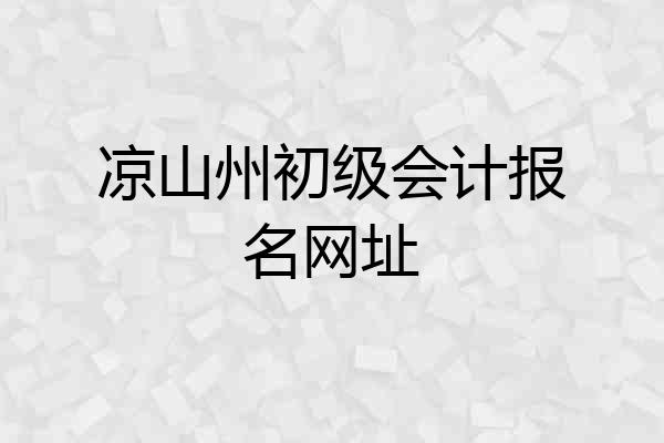 凉山州初级会计报名网址