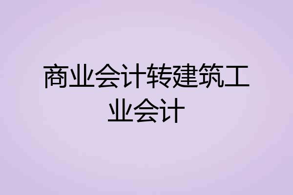 商业会计转建筑工业会计