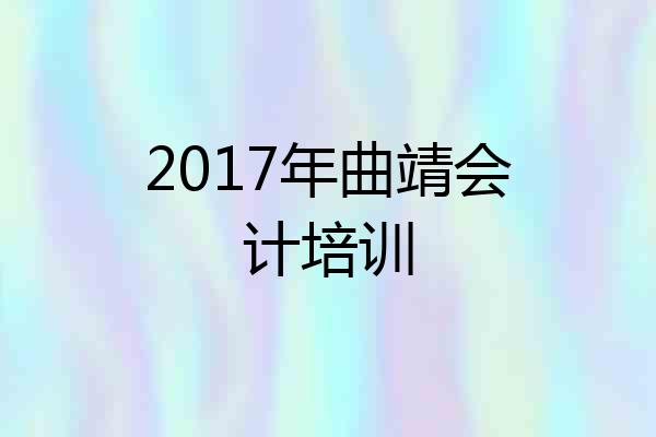 2017年曲靖会计培训