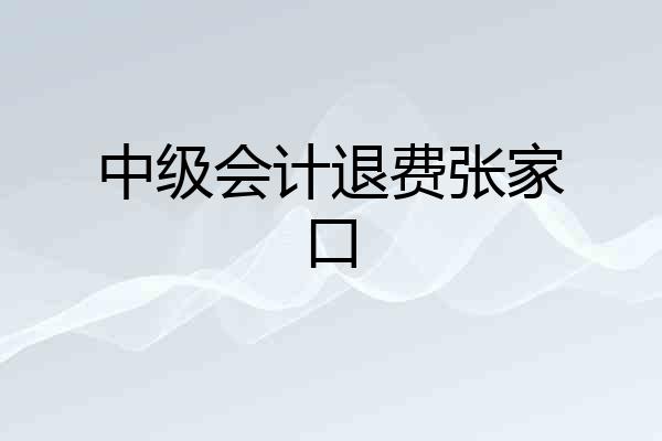 中级会计退费张家口