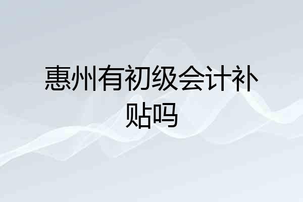 惠州有初级会计补贴吗