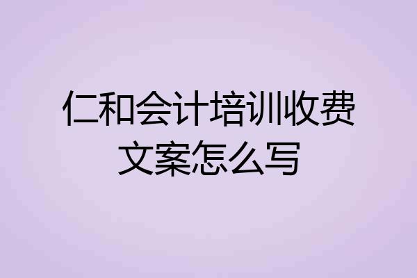 仁和会计培训收费文案怎么写