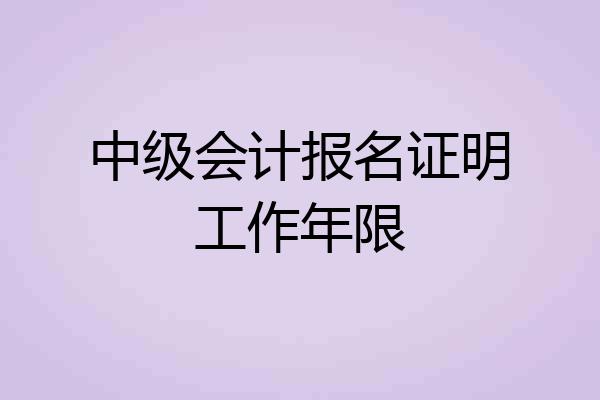 中级会计报名证明工作年限