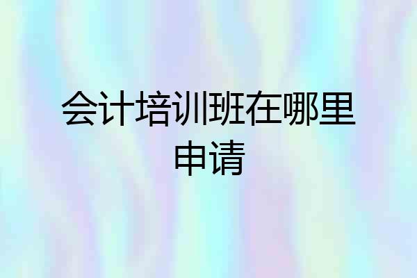 会计培训班在哪里申请