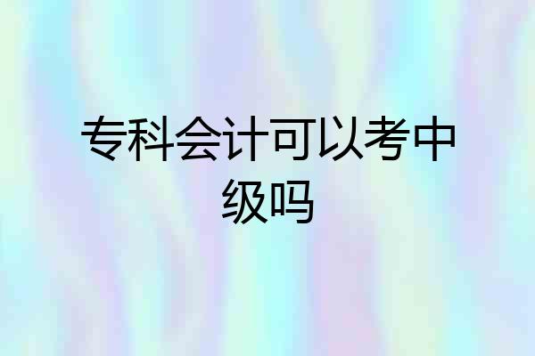专科会计可以考中级吗