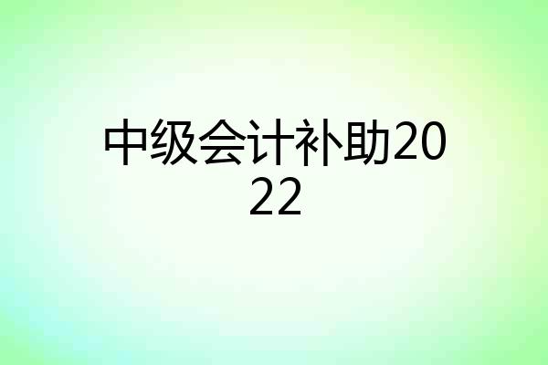 中级会计补助2022