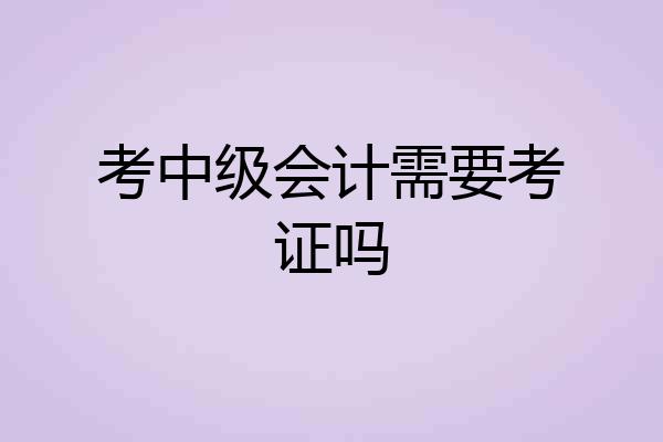 考中级会计需要考证吗