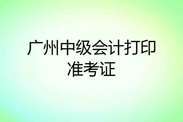 广州中级会计打印准考证