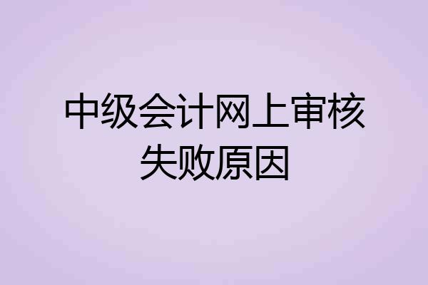 中级会计网上审核失败原因