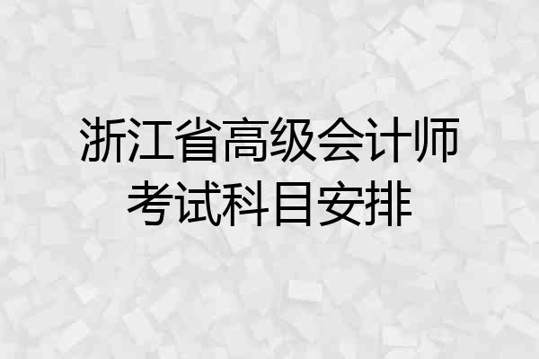 浙江省高级会计师考试科目安排