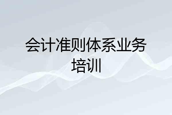 会计准则体系业务培训