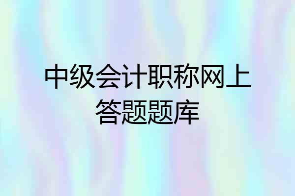 中级会计职称网上答题题库