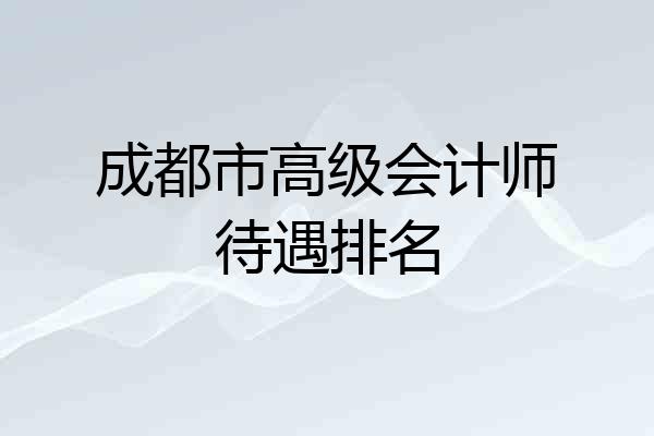 成都市高级会计师待遇排名