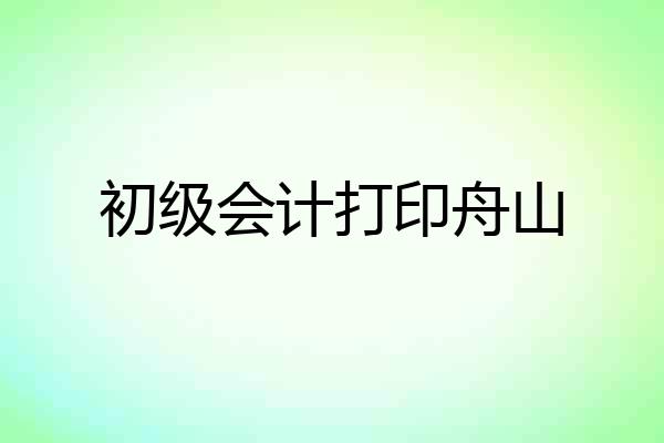 初级会计打印舟山