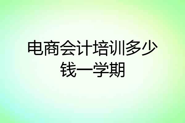 电商会计培训多少钱一学期