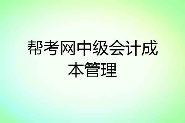 帮考网中级会计成本管理