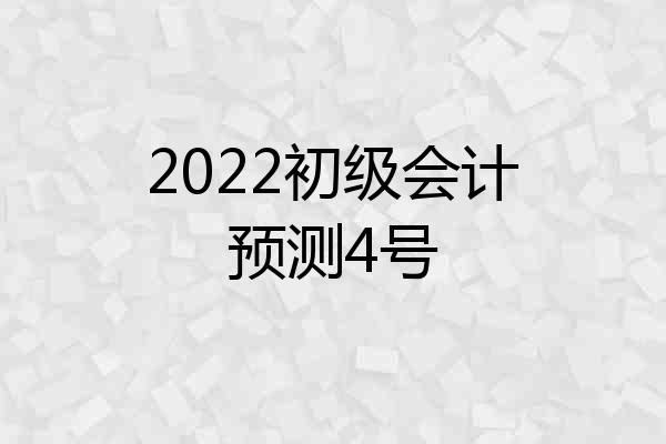 2022初级会计预测4号