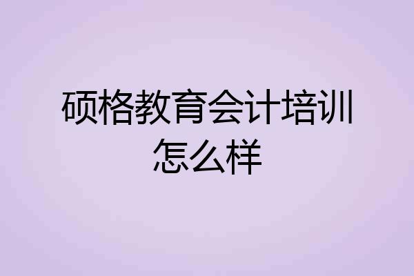 硕格教育会计培训怎么样