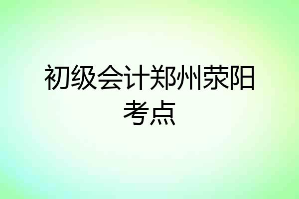 初级会计郑州荥阳考点