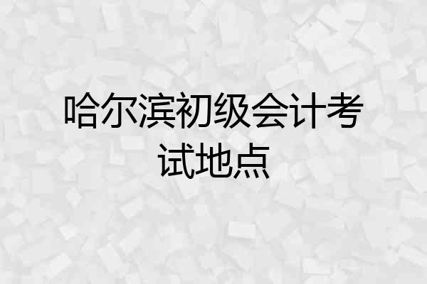 哈尔滨初级会计考试地点