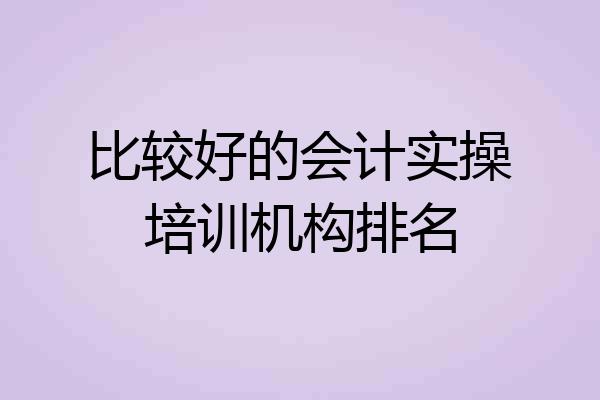 比较好的会计实操培训机构排名