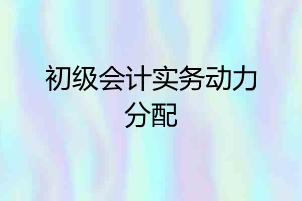 初级会计实务动力分配