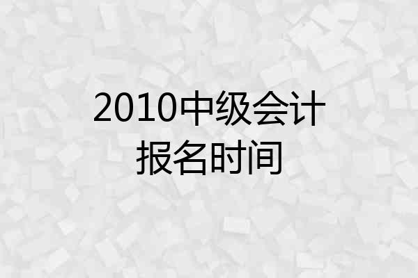 2010中级会计报名时间