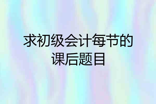 求初级会计每节的课后题目