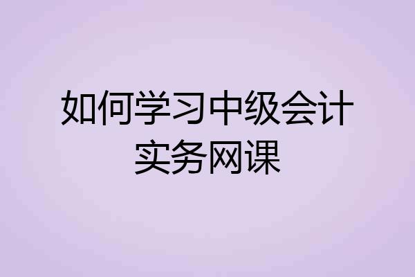 如何学习中级会计实务网课